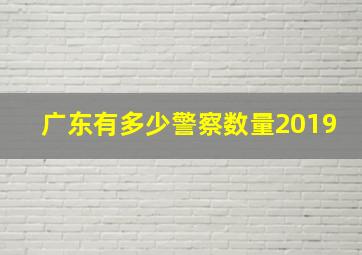 广东有多少警察数量2019