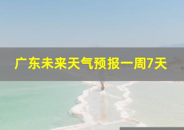 广东未来天气预报一周7天