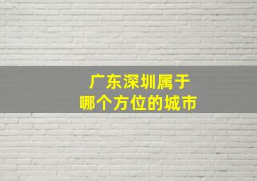 广东深圳属于哪个方位的城市