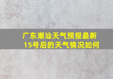 广东潮汕天气预报最新15号后的天气情况如何