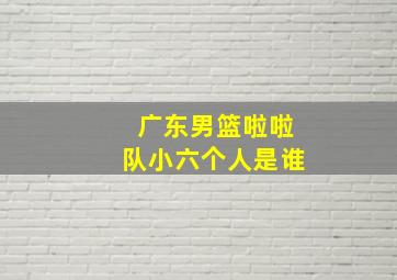 广东男篮啦啦队小六个人是谁