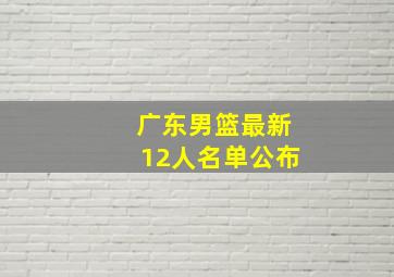 广东男篮最新12人名单公布