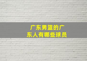 广东男篮的广东人有哪些球员