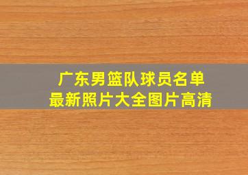 广东男篮队球员名单最新照片大全图片高清