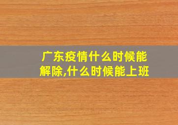 广东疫情什么时候能解除,什么时候能上班