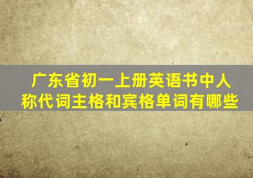 广东省初一上册英语书中人称代词主格和宾格单词有哪些