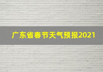 广东省春节天气预报2021