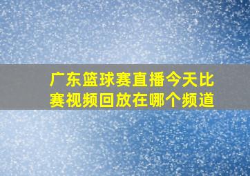 广东篮球赛直播今天比赛视频回放在哪个频道