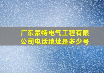 广东蒙特电气工程有限公司电话地址是多少号