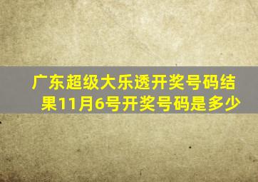 广东超级大乐透开奖号码结果11月6号开奖号码是多少