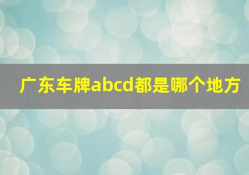 广东车牌abcd都是哪个地方