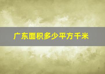 广东面积多少平方千米