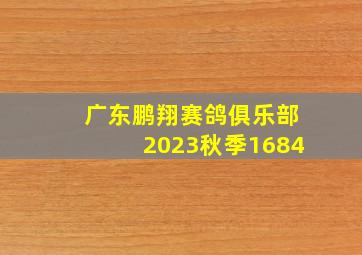 广东鹏翔赛鸽俱乐部2023秋季1684