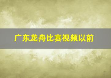 广东龙舟比赛视频以前