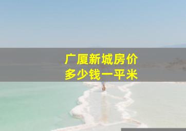 广厦新城房价多少钱一平米