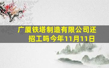 广厦铁塔制造有限公司还招工吗今年11月11日