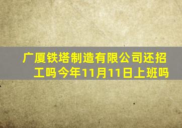 广厦铁塔制造有限公司还招工吗今年11月11日上班吗