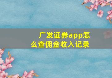 广发证券app怎么查佣金收入记录