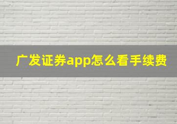 广发证券app怎么看手续费