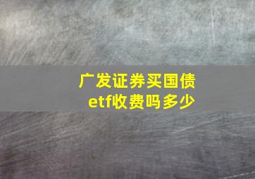 广发证券买国债etf收费吗多少