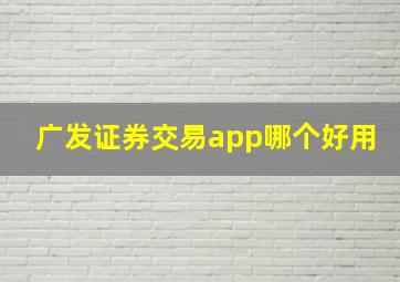 广发证券交易app哪个好用