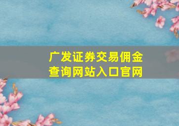 广发证券交易佣金查询网站入口官网