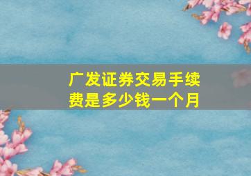 广发证券交易手续费是多少钱一个月