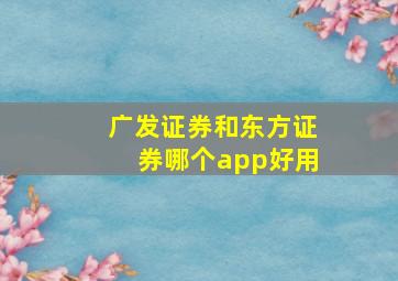 广发证券和东方证券哪个app好用