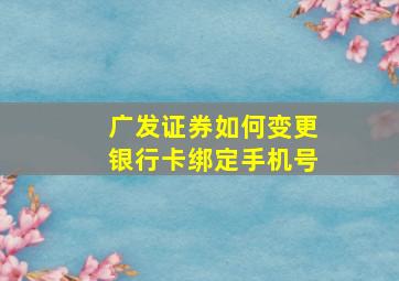 广发证券如何变更银行卡绑定手机号