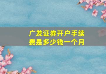 广发证券开户手续费是多少钱一个月