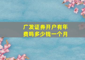 广发证券开户有年费吗多少钱一个月