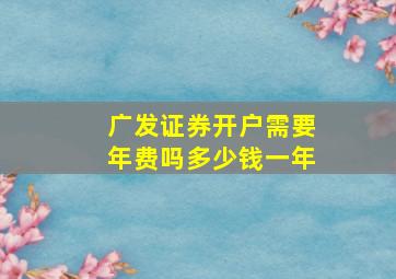 广发证券开户需要年费吗多少钱一年