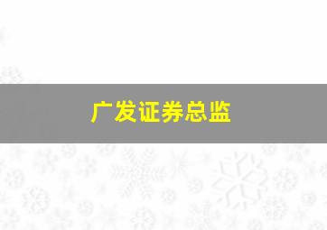 广发证券总监