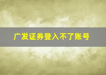 广发证券登入不了账号