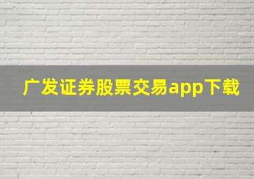 广发证券股票交易app下载