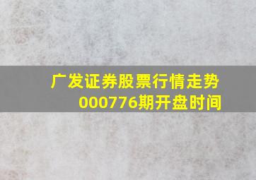 广发证券股票行情走势000776期开盘时间