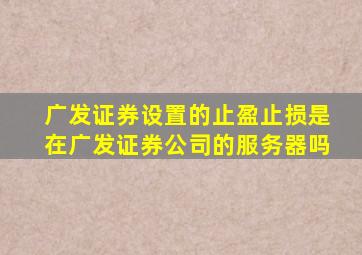 广发证券设置的止盈止损是在广发证券公司的服务器吗