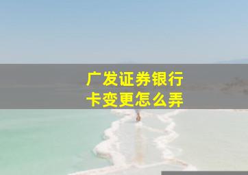 广发证券银行卡变更怎么弄