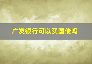 广发银行可以买国债吗