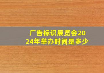 广告标识展览会2024年举办时间是多少