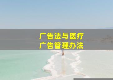 广告法与医疗广告管理办法