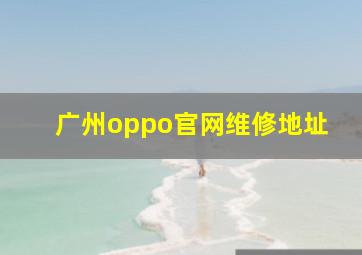 广州oppo官网维修地址