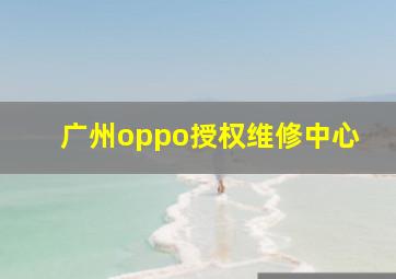 广州oppo授权维修中心