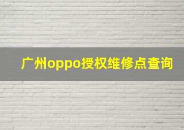 广州oppo授权维修点查询