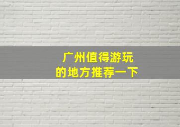 广州值得游玩的地方推荐一下