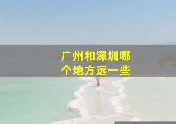 广州和深圳哪个地方远一些