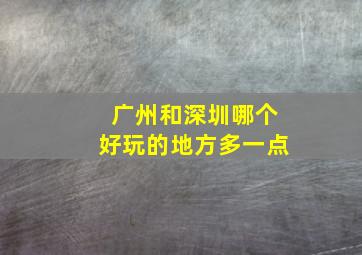 广州和深圳哪个好玩的地方多一点