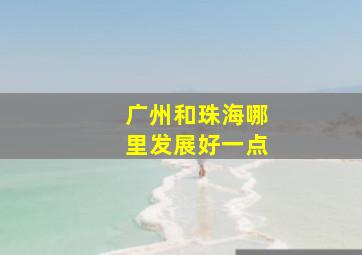 广州和珠海哪里发展好一点