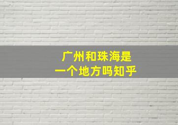 广州和珠海是一个地方吗知乎