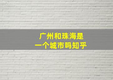 广州和珠海是一个城市吗知乎